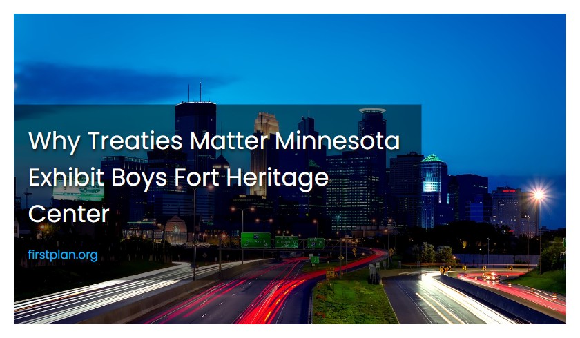 Why Treaties Matter Minnesota Exhibit Boys Fort Heritage Center